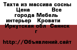 Тахта из массива сосны › Цена ­ 4 600 - Все города Мебель, интерьер » Кровати   . Иркутская обл.,Саянск г.